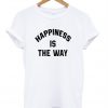 Happiness is the way shirt