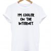 Im cooler on the internet shirt