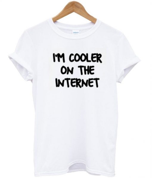 Im cooler on the internet shirt