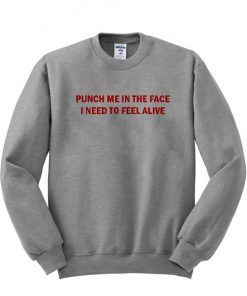 Punch me in the face i beed to feel alive sweatshirt