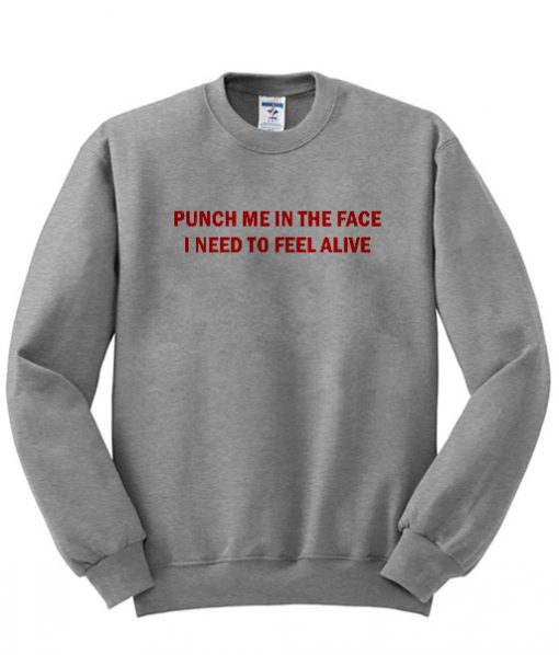 Punch me in the face i beed to feel alive sweatshirt