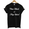 Wear black or stay naked shirt