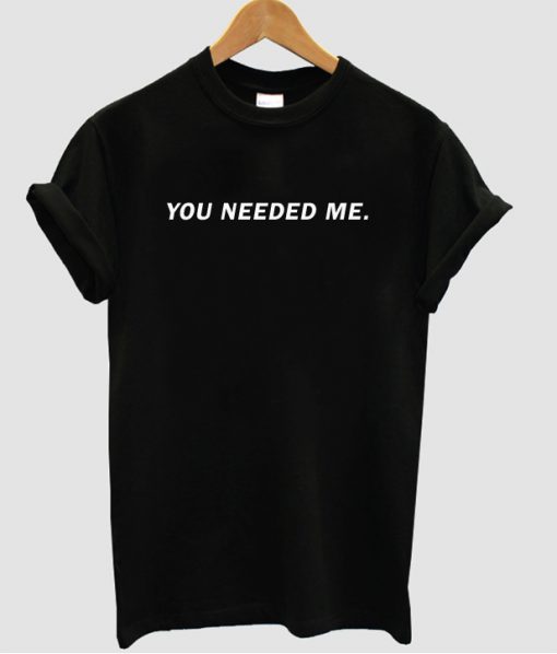 You needed me shirt