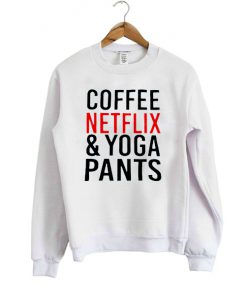 coffee netflix and yoga pants sweatshirt