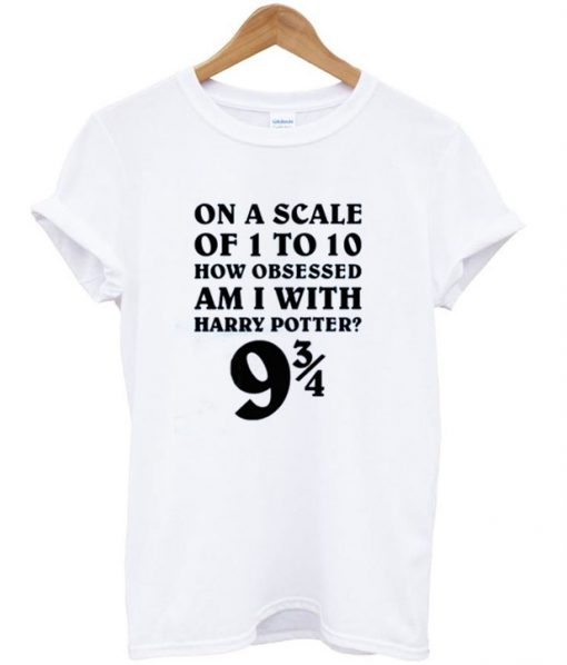 on-a-scale-of-1-to-10-how-obsessed-am-i-with-harry-potter-t-shirt