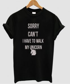 sorry-cant-i-have-to-walk-my-unicorn-t-shirt