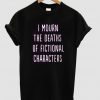 I mourn the deaths of fictional characters t shirt