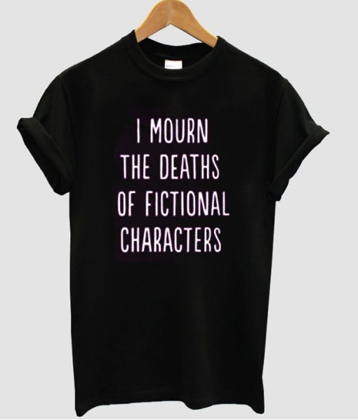 I mourn the deaths of fictional characters t shirt