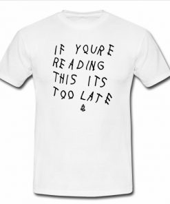 If youre reading this its too late shirt