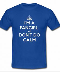 Im a fangirl I dont do calm t shirt