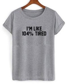 Im like 104 tired shirt