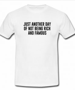 Just another day of not being rich and famous shirt