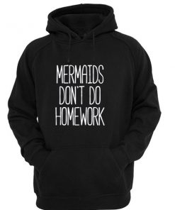 Mermaids dont do homework hoodie
