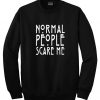 Normal people scare me sweatshirt
