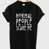 Normal people scare me t shirt
