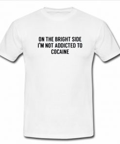 On the bright side im not addicted to cocaine shirt