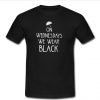 On wednesdays we wear black t shirt