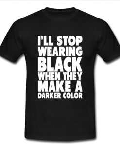 iII Stop Wearing Black When They Make t shirt