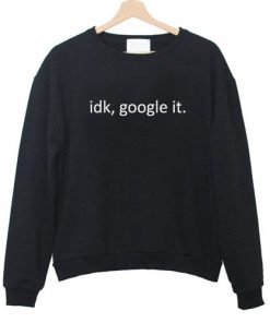 idk google it sweatshirt