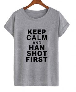 keep calm and han shot first t shirt