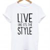 live like it s the style t shirt