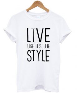 live like it s the style t shirt