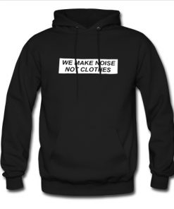 we make noise not clothes hoodie