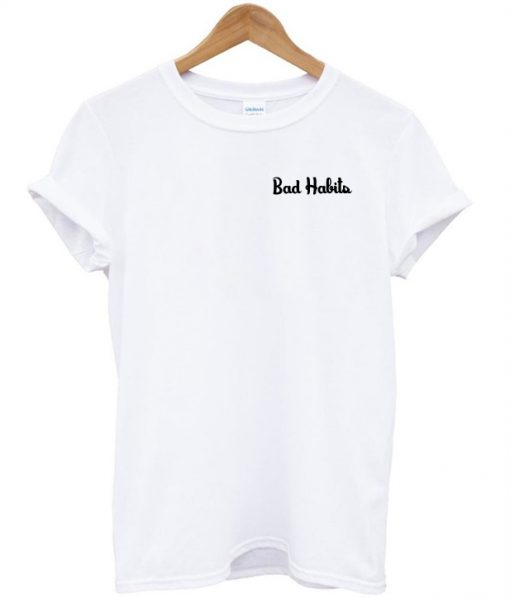 Bad habits t shirt