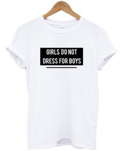 Girls Do Not Dress For Boys t shirt