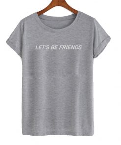 Let's be friends t shirt