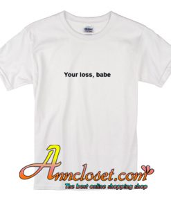 Your loss babe t shirt