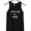 i do it for the tacos tanktop
