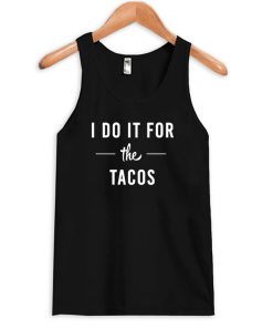 i do it for the tacos tanktop
