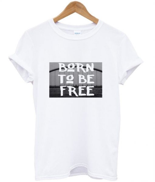 Born to be free t shirt