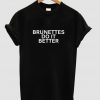 Brunettes do it better t shirt