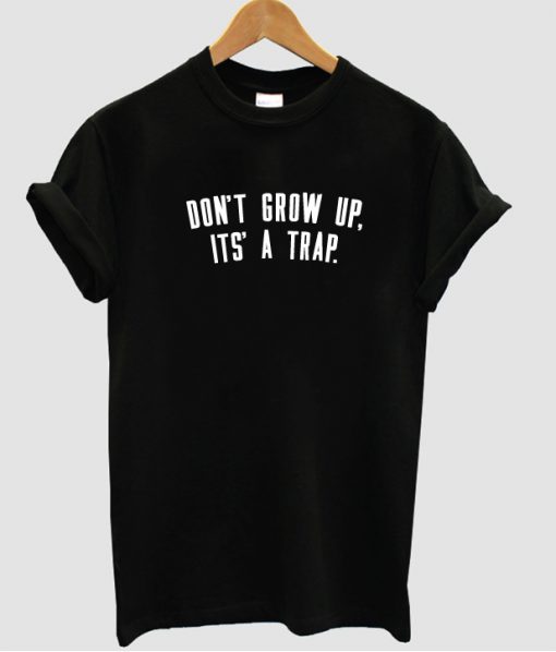Don't grow up it's a trap t shirt