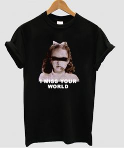 I miss your world t shirt