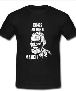 Kings Are Born In March t shirt