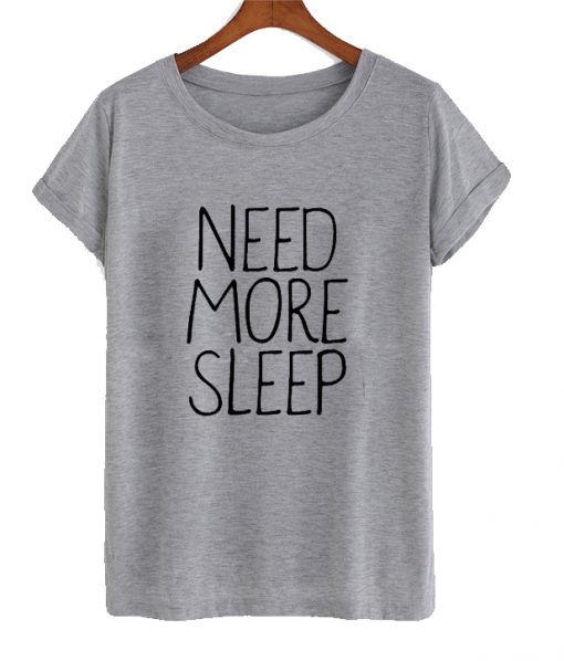 Need more sleep t shirt