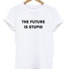 The future is stupid t shirt