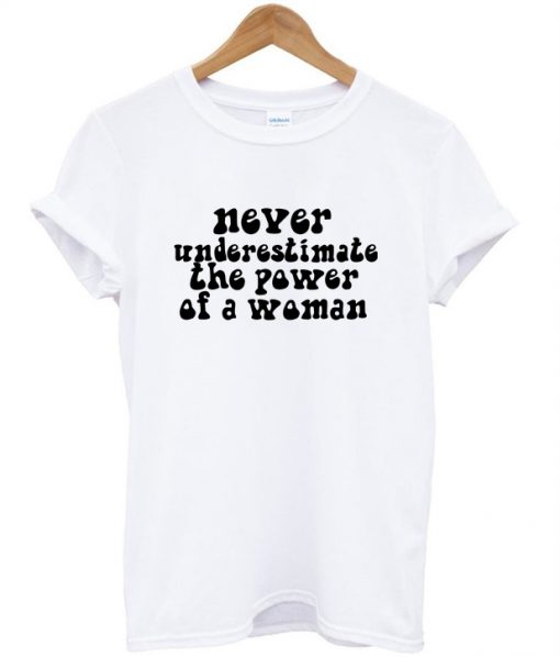 never underestimate the power of a woman t shirt