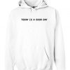 today is a good day hoodie