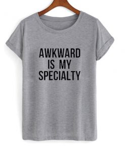 Awkward is My Specialty t shirt