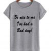 Be Nice To Me I've Had a Bad Day T Shirt