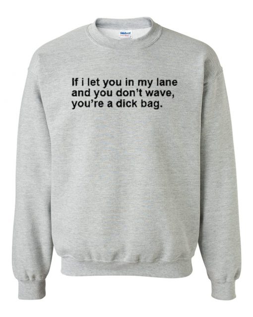 If I let You In My Lane And You Don't Wave You're Dick Bag Sweatshirt