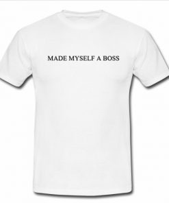 Made Myself A Boss T Shirt