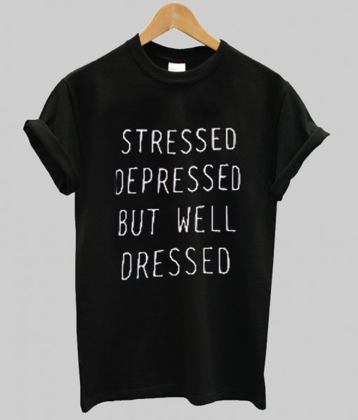 Stressed Depressed But Well Dressed T Shirt