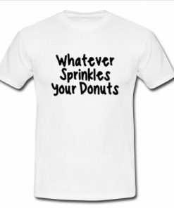 Whatever Sprinkles Your Donuts T Shirt