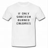 if only sarcasm burned calories T shirt