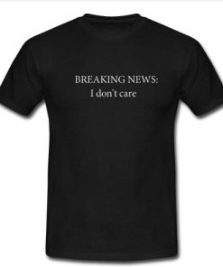 Breaking News I don't care T Shirt